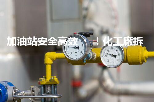 加油站安全高效！化工廠拆除關(guān)鍵技術(shù)刨析，實(shí)戰(zhàn)經(jīng)驗(yàn)分享？